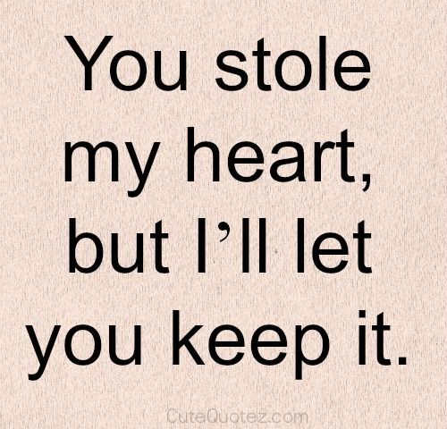 You stole my heart, but I'll let you keep it.