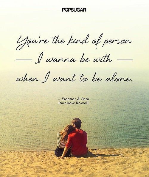 You’re the kind of person i wanna be with when i want to be alone .