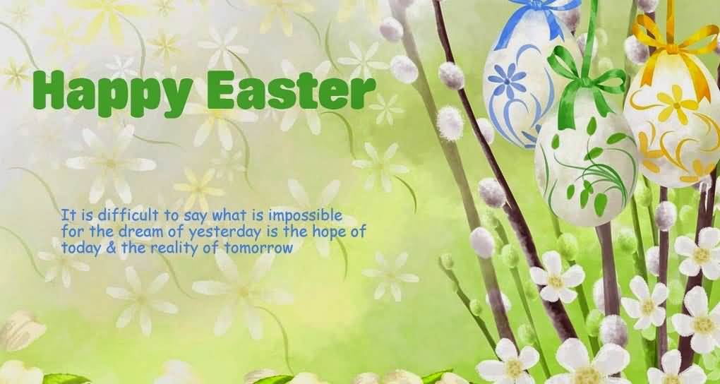 Happy Easter It Is Difficult To Say What Is Impossible For The Dream Of Yesterday Is The Hope Of Today & The Reality of Tomorrow