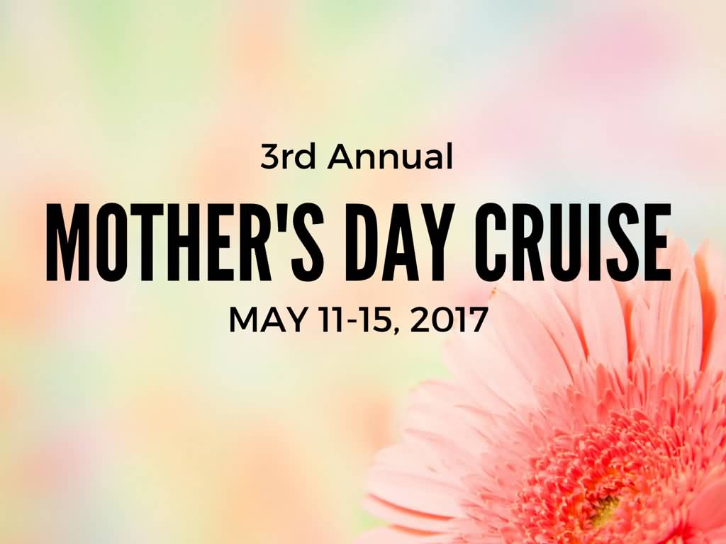 3rd Annual Mother's Day Cruise May 11-15 2017