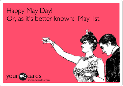 Happy May Day Or As It's Better Known May 1st