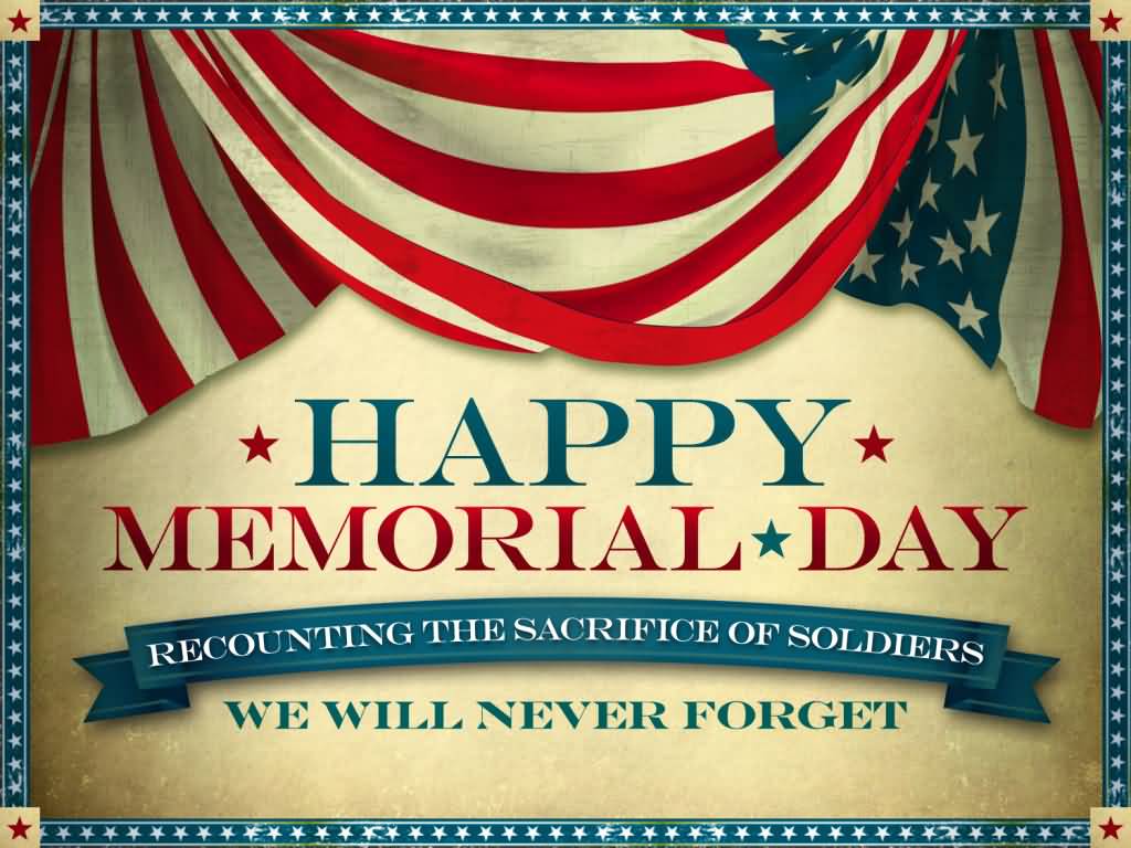Happy Memorial Day Recounting The Sacrifice Of Soldiers We Will Never Forget