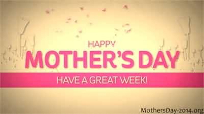 Happy Mother’s Day Have A Great Week