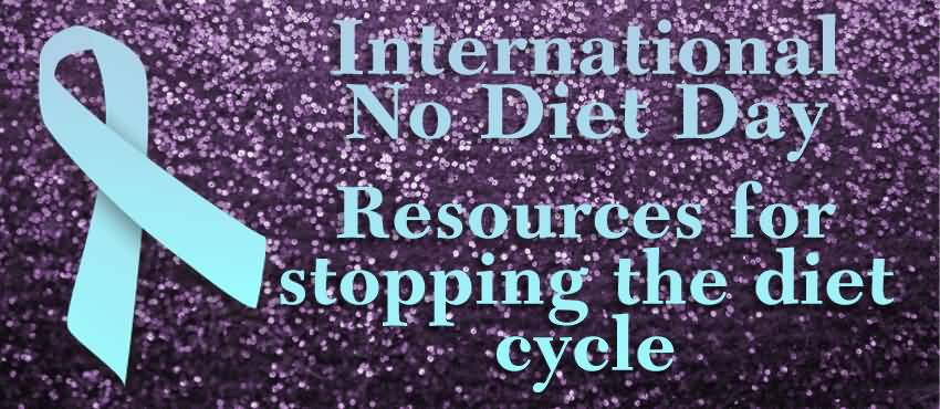International No Diet Day Resources For Stopping The Diet Cycle