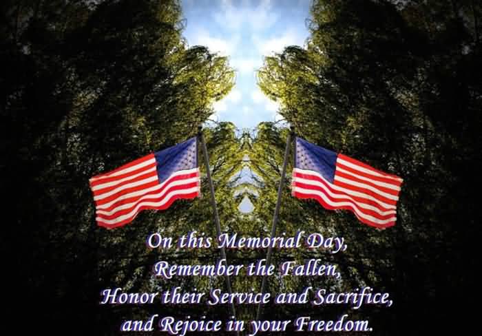On This Memorial Day Remember The Fallen, Honor Their Service And Sacrifice And Rejoice In Your Freedom