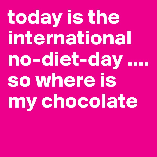 Today Is The International No Diet Day So Where Is My Chocolate