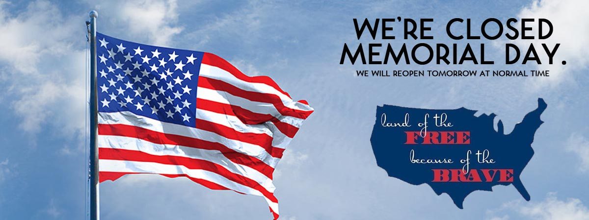 We’re Closed Memorial Day We Will Reopen Tomorrow At Normal Time