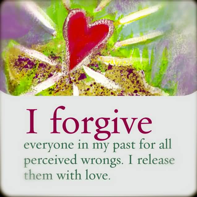 I Forgive Everyone In My Past For All Perceived Wrongs. I release Them With Love