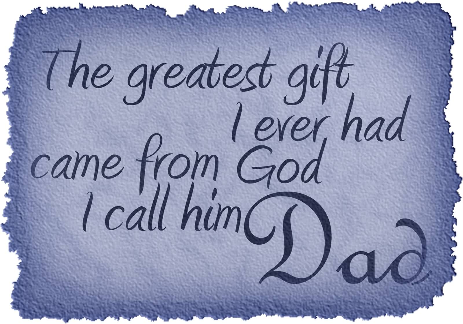 The Greatest Gift I Ever Had Came From God I Call Him Dad - Happy Fathers Day Wishes