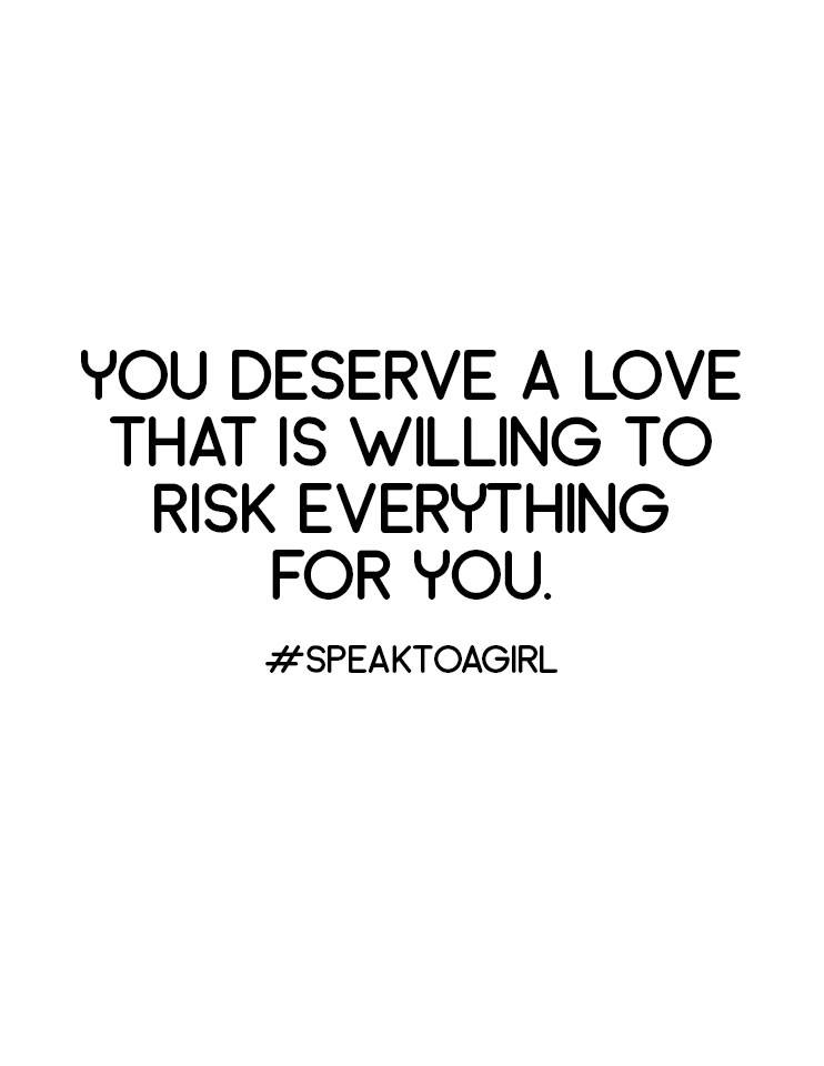 You deserve a love that is willing to risk everything for you.