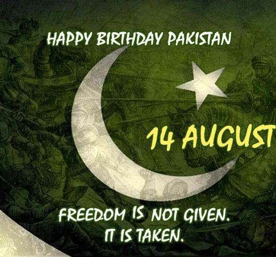 Happy Birthday Pakistan 14 August Freedom Is Not Given. It Is Taken