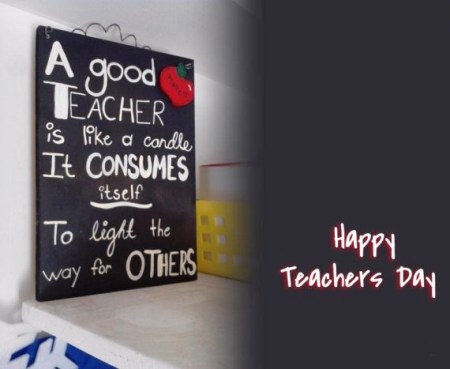 Happy Teacher’s Day A Good Teacher Is Like A Candle It Consumes Itself To Light The Way For Others
