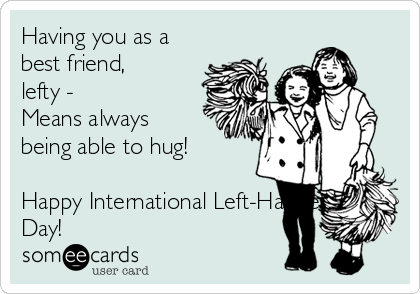 Having You As A Best Friend Left Means Always Being Able To Hug Happy Left Handers Day
