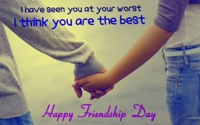 I Have Seen You At Your Worst I Think You Are The Best Happy Friendship Day