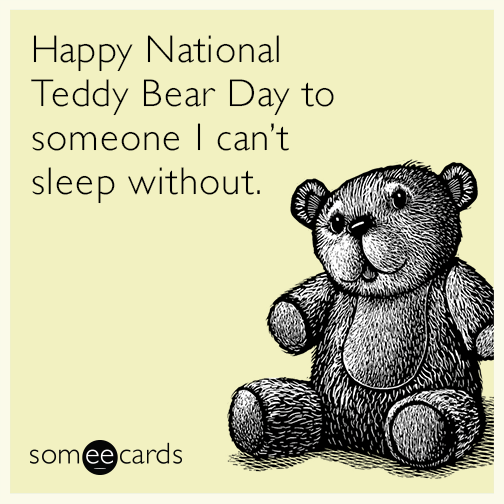 Happy National Teddy bear day to someone i can’t sleep without