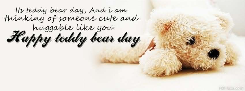 Its teddy bear day, and i am thinking of someone cute and huggable like you happy teddy bear day