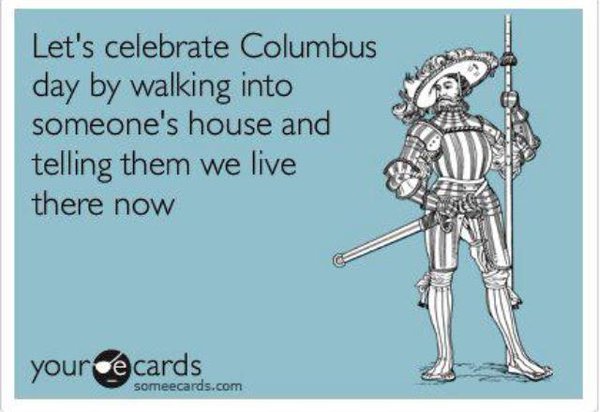 Let’s Celebrate Columbus Day By Walking Into Someone’s House And Telling Them We Live There Now
