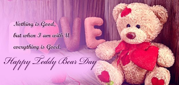 Nothing is good, but when i am with you everythng is good. Happy teddy bear day