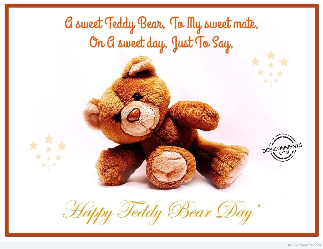 a sweet teddy bear, to my sweet mate, on a sweet day, just to say happy teddy bear day
