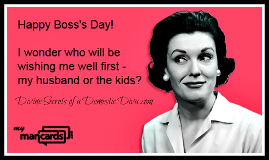 Happy Boss's Day I Wonder Who Will Be Wishing Me Well First My Husband Or The Kids
