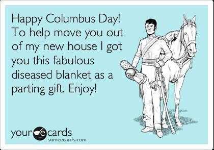 Happy Columbus Day to Help Move You Out Of My new House I Got You This Fabulous Diseased Blanket As A Parting Gift Enjoy