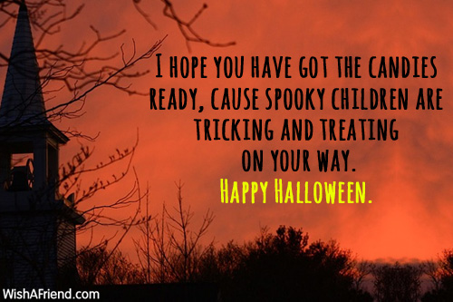 I hope you have got the candies ready cause spooky children are tricking and treating on your way Happy Halloween