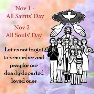 November 1 All Saint’s Day November 2 All Souls Day Let Us Not Forget To Remember and pray for our dearly departed loved ones