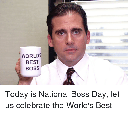 Today Is National Boss day Let Us Celebrate The World's Best