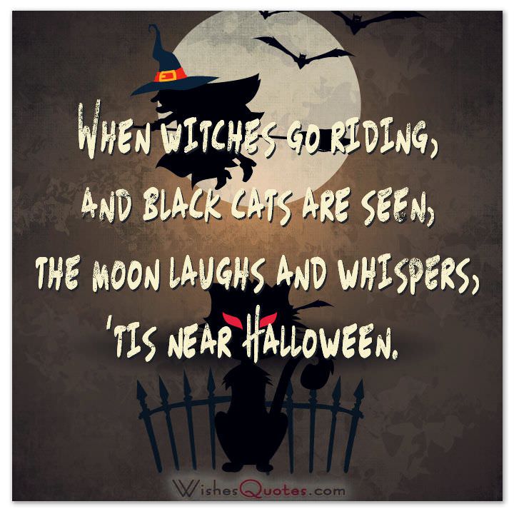 When witches go riding, and black cats are seen, the moon laughs and whispers it’s near Halloween