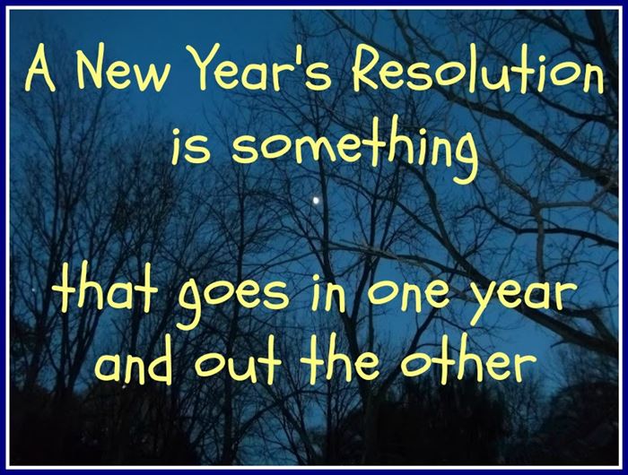 A new year’s resolution is something that goes in one year and out the other