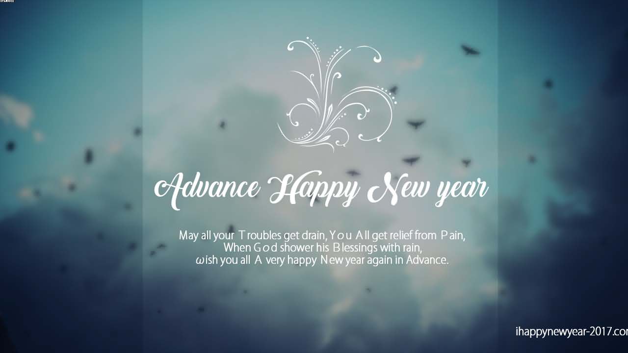 Advance Happy New Year may all your troubles get drain, you all get relief from pain