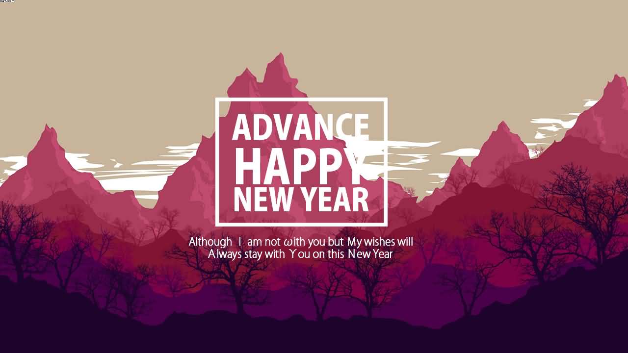 Although i am not with you but my wishes will always stay with you on this New Year Advance Happy New Year