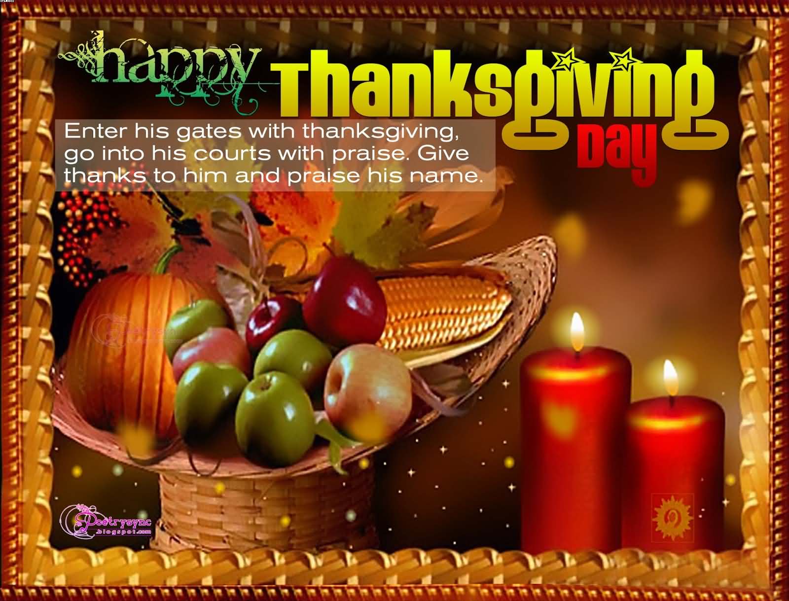 Enter his gates with Thanksgiving, go into his courts with praise. Give Thanks to him & praise his name Happy Thanksgiving Day