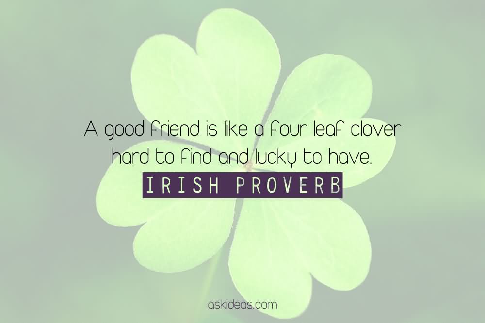 A good friend is like a four-leaf clover hard to find and lucky to have.