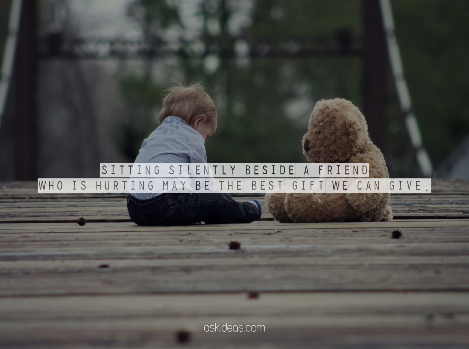 Sitting silently beside a friend who is hurting may be the best gift we can give.