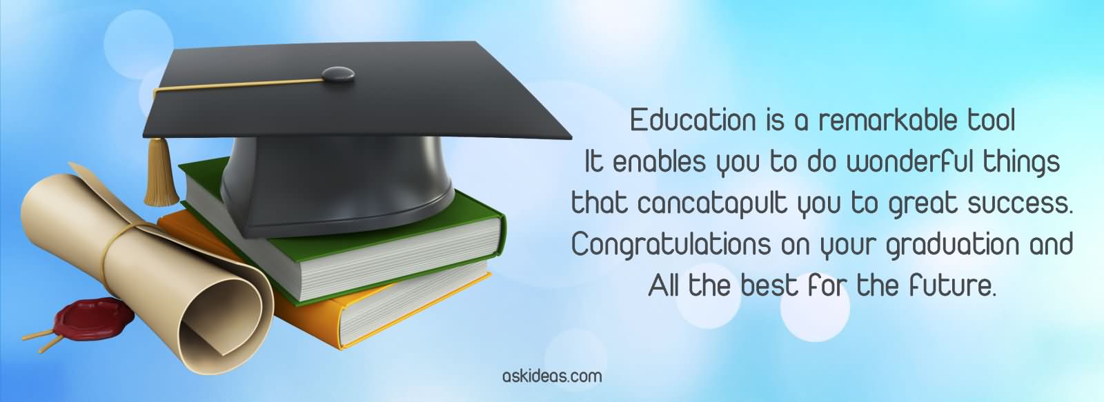 Education is a remarkable tool – It enables you to do wonderful things that can catapult you to great success. Congratulations on your graduation and all the best for the future.