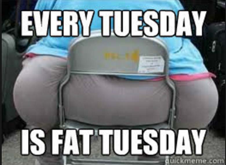 Every Tuesday Is Fat Tuesday Funny Meme