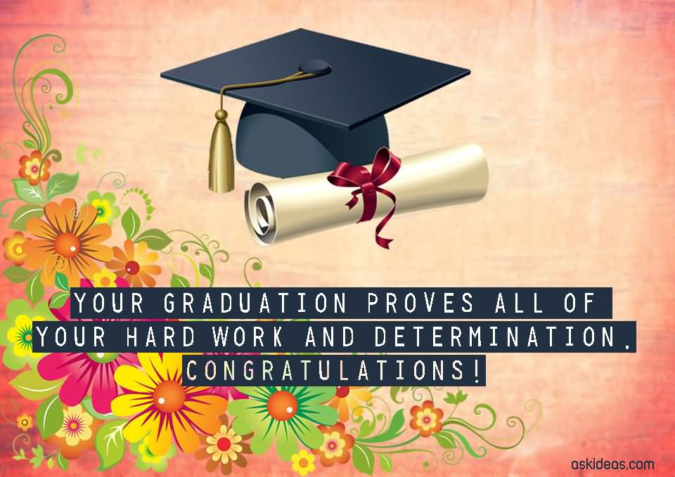 Your graduation proves all of your hard work and determination. Congratulations!