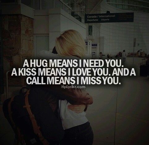 A Hug Means I Need You. A Kiss Means I Love You. A Call Means I Miss You.