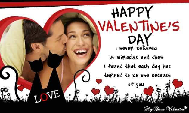I never believed in miracles and then i found that each day has turned to be one because of you Happy Valentines Day