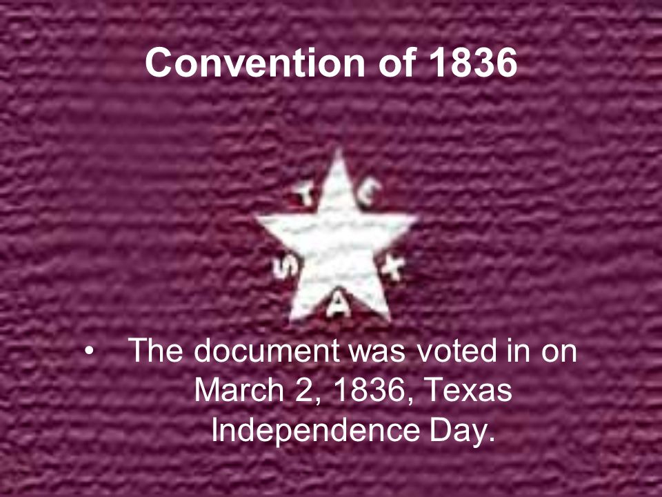 Convention Of 1836 The Document was voted in on march 2, 1836 Texas Independence Day