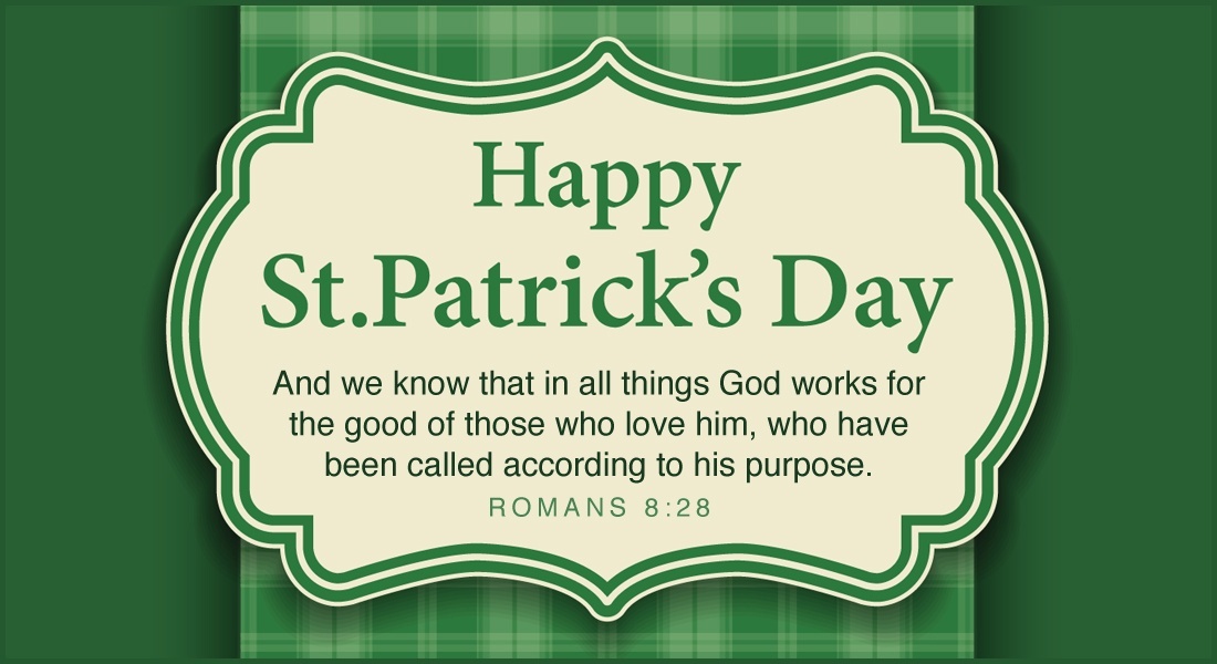 Happy Saint Patrick’s Day – And we know that in all things God works for the good of those who love him, who have been called according to his purpose.