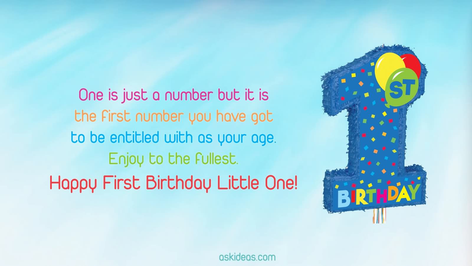 One is just a number but it is the first number you have got to be entitled with as your age. Enjoy to the fullest