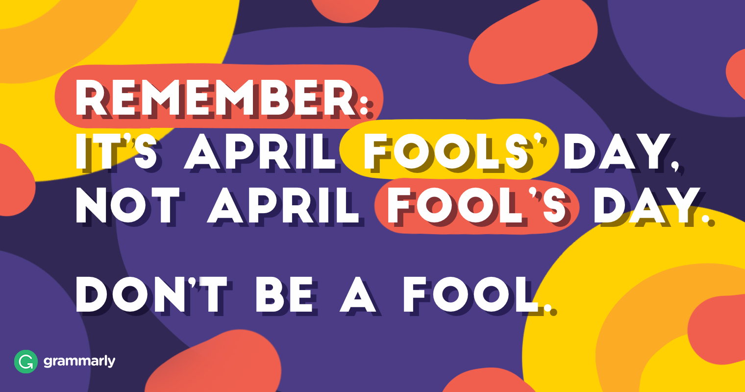 Remember it’s April Fools Day not april fool’s day don’t be a fool