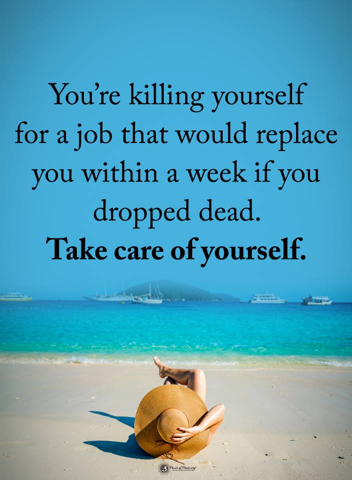 You killing yourself for a job that would replace your ass within a week if you dropped dead. Take care of yourself.