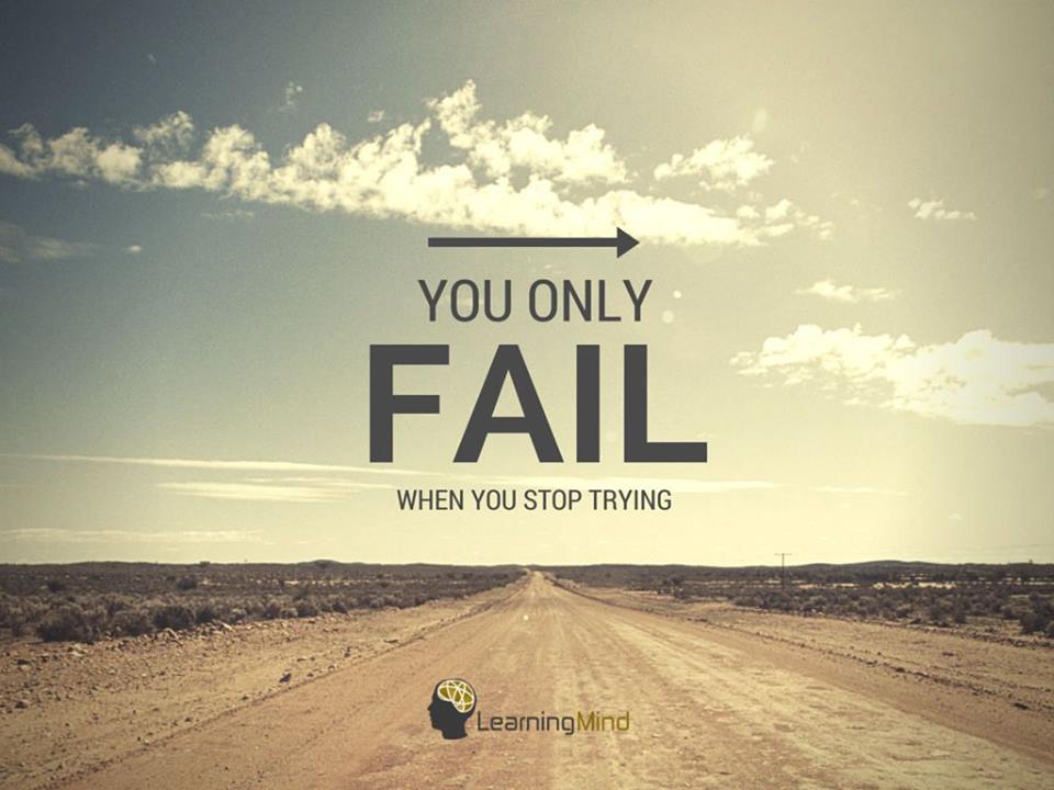 You only fail, when you stop trying.
