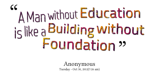 A man without education is like a building without foundation.