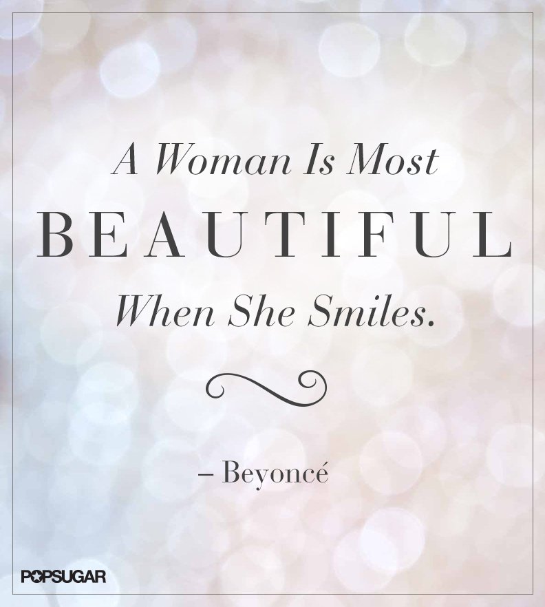 A woman is most beautiful when she smiles. Beyonce