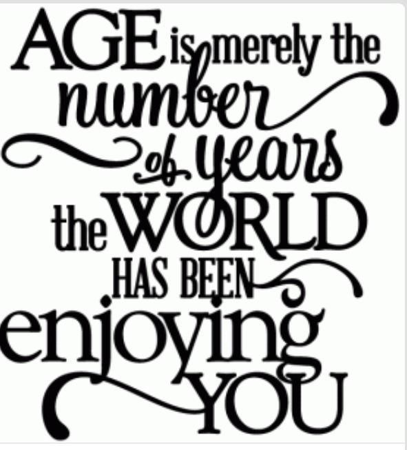 Age is merely the number of years the world has been enjoying you