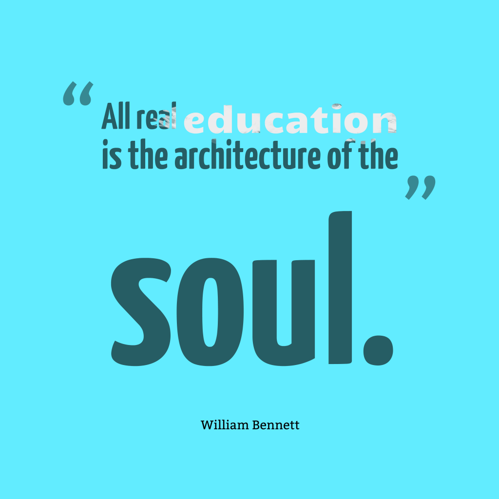 All real education is the architecture of the soul. William Bennett